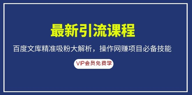 最新引流课程，百度文库精准吸粉大解析，操作网赚项目必备技能