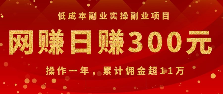 低成本副业实操副业项目：网赚日赚300元，操作一年，累计佣金超11万