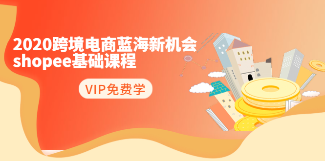 2020跨境电商蓝海新机会-shopee基础课程:简单粗暴日报爆千单(27节课)插图 2020跨境电商蓝海新机会-shopee基础课程:简单粗暴日报爆千单(27节课)
