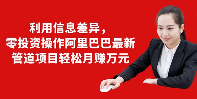 利用信息差异,零投资操作阿里巴巴最新管道项目轻松月赚10000+插图 利用信息差异,零投资操作阿里巴巴最新管道项目轻松月赚10000+