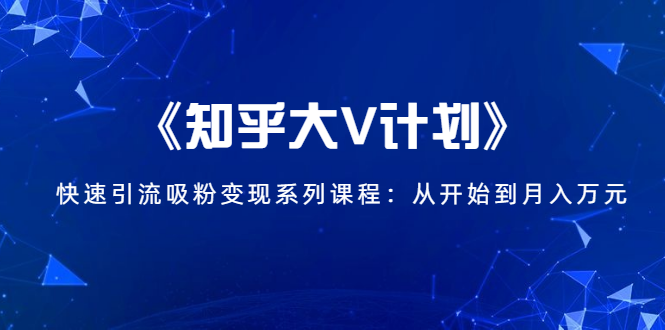 《知乎大V计划》快速引流吸粉变现系列课程:从0开始到月入万元插图 《知乎大V计划》快速引流吸粉变现系列课程:从0开始到月入万元