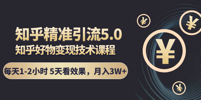 知乎精准引流5.0+知乎好物变现技术课程:每天1-2小时5天看效果,月入3W+插图 知乎精准引流5.0+知乎好物变现技术课程:每天1-2小时5天看效果,月入3W+
