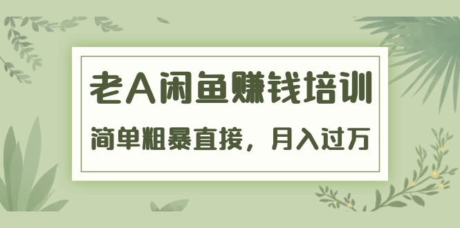 《老A闲鱼赚钱培训》简单粗暴直接,月入过万真正的闲鱼战术实课(51节课)插图 《老A闲鱼赚钱培训》简单粗暴直接,月入过万真正的闲鱼战术实课(51节课)