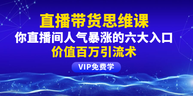 铖总直播带货思维课:你直播间人气暴涨的六大入口,价值百万引流术插图 铖总直播带货思维课:你直播间人气暴涨的六大入口,价值百万引流术