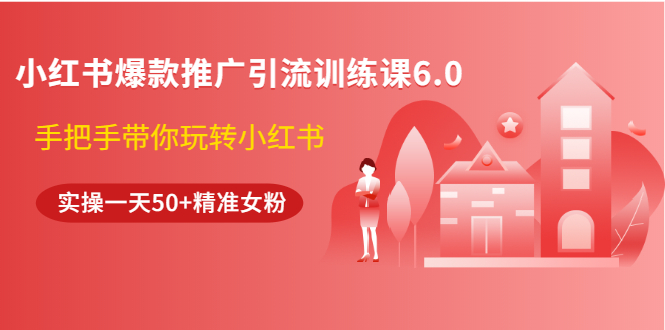 小红书爆款推广引流训练课6.0,手把手带你玩转小红书,实操一天50+精准女粉插图 小红书爆款推广引流训练课6.0,手把手带你玩转小红书,实操一天50+精准女粉