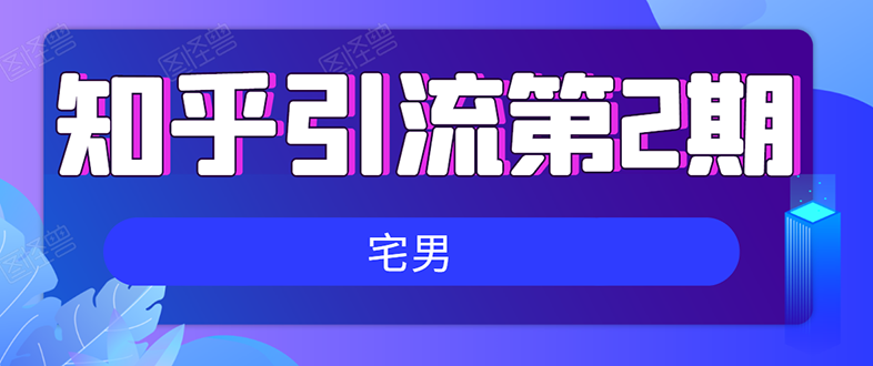 知乎引流实战训练营线上第2期:从0到1,手把手教您,玩转知乎(无水印)插图 知乎引流实战训练营线上第2期:从0到1,手把手教您,玩转知乎(无水印)