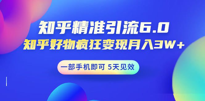 知乎精准引流6.0+知乎好物疯狂变现月入3W,一部手机即可 5天见效(18节课)插图 知乎精准引流6.0+知乎好物疯狂变现月入3W,一部手机即可 5天见效(18节课)