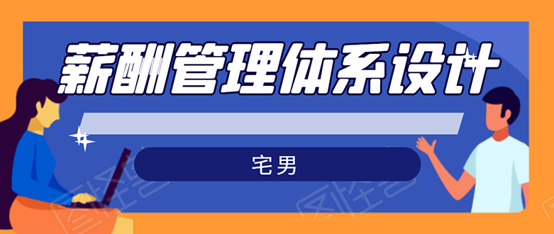 宅男·薪酬管理体系设计：能落地 能实行 有效果（8节小课+资料汇总）无水印