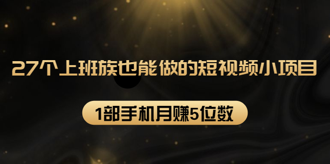27个上班族也能做的短视频小项目,1部手机月赚5位数【赠短视频礼包】插图 27个上班族也能做的短视频小项目,1部手机月赚5位数【赠短视频礼包】