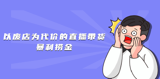 以废店为代价的直播带货暴利捞金,价值100元的东西卖9.9元的套路【仅揭秘】插图 以废店为代价的直播带货暴利捞金,价值100元的东西卖9.9元的套路【仅揭秘】