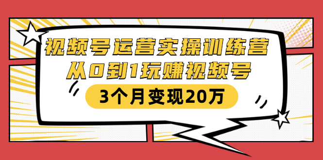 视频号运营实操训练营:从0到1玩赚视频号,3个月变现20万插图 视频号运营实操训练营:从0到1玩赚视频号,3个月变现20万