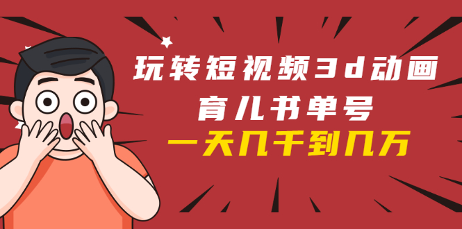 玩转短视频3D动画育儿书单号:实战操作一天几千,好的时候一天几万收益插图 玩转短视频3D动画育儿书单号:实战操作一天几千,好的时候一天几万收益