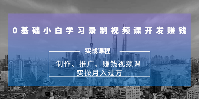 0基础小白学习录制视频课开发赚钱:制作、推广、赚钱视频课 实操月入过万插图 0基础小白学习录制视频课开发赚钱:制作、推广、赚钱视频课 实操月入过万