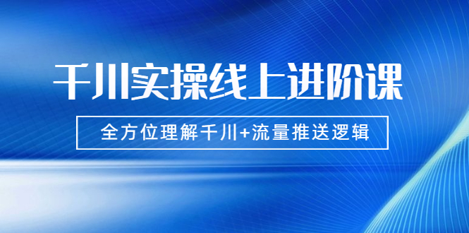 千川实操线上进阶课,全方位理解千川+流量推送逻辑 无水印插图 千川实操线上进阶课,全方位理解千川+流量推送逻辑 无水印