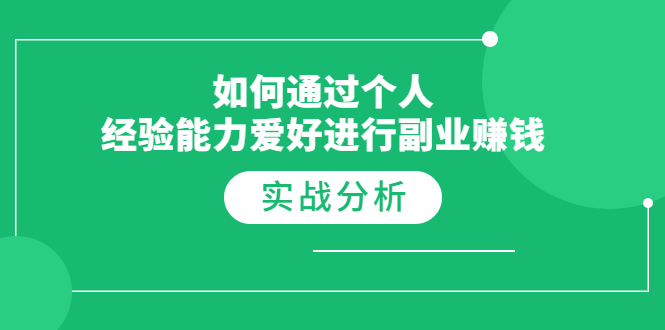 如何通过个人经验能力爱好进行副业赚钱，多种实战赚钱分析（完结）