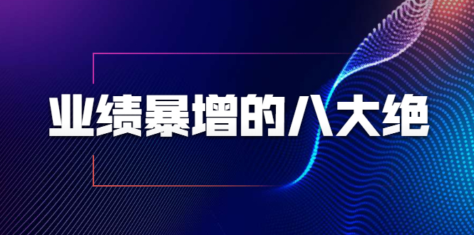 业绩暴增的八大绝招,销售员必须掌握的硬核技能(9节视频课程)插图 业绩暴增的八大绝招,销售员必须掌握的硬核技能(9节视频课程)