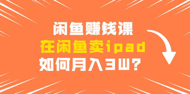 闲鱼赚钱课:在闲鱼卖ipad,如何月入3W?详细操作教程插图 闲鱼赚钱课:在闲鱼卖ipad,如何月入3W?详细操作教程