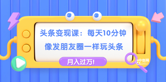 头条变现课:每天10分钟,像发朋友圈一样玩头条,轻松月入过万!插图 头条变现课:每天10分钟,像发朋友圈一样玩头条,轻松月入过万!