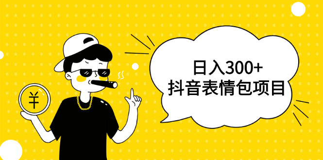 日入300+的抖音表情包项目,0投资0风险,适合新手操作【视频课程】插图 日入300+的抖音表情包项目,0投资0风险,适合新手操作【视频课程】