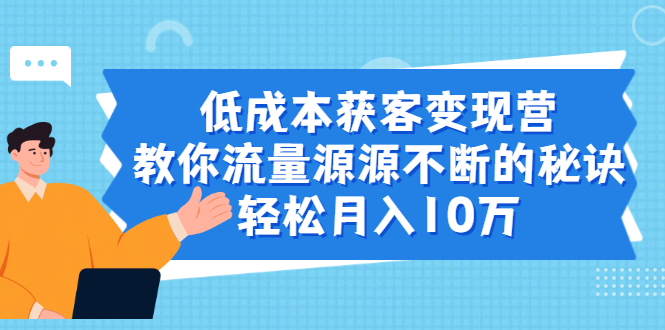 低成本获客变现营,教你流量源源不断的秘诀,轻松月入10万插图 低成本获客变现营,教你流量源源不断的秘诀,轻松月入10万