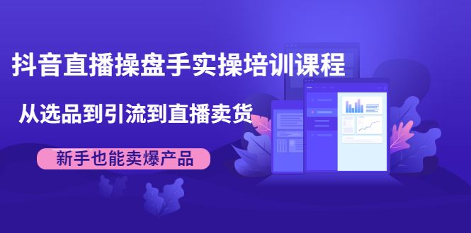 抖音直播操盘手实操培训课程:从选品到引流到直播卖货,新手也能卖爆产品插图 抖音直播操盘手实操培训课程:从选品到引流到直播卖货,新手也能卖爆产品