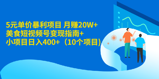 5元单价暴利项目 月赚20W+美食短视频号变现指南+小项目日入400+(10个项目)插图 5元单价暴利项目 月赚20W+美食短视频号变现指南+小项目日入400+(10个项目)