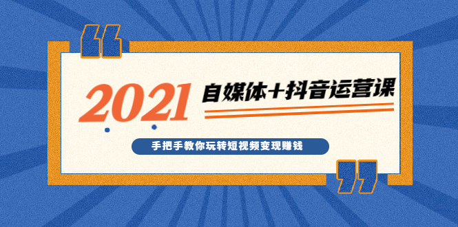 2021最新自媒体+抖音运营课,手把手教你玩转短视频变现赚钱插图 2021最新自媒体+抖音运营课,手把手教你玩转短视频变现赚钱