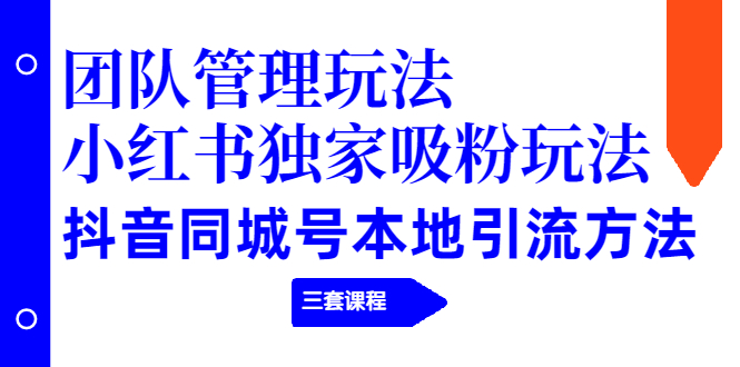 团队管理玩法+小红书独家吸粉玩法+抖音同城号本地引流方法(三套课程)插图 团队管理玩法+小红书独家吸粉玩法+抖音同城号本地引流方法(三套课程)
