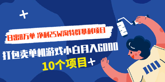 日出8万单 净利25W淘特群暴利项目+打包卖单机游戏小白月入6000 (10个项目)插图 日出8万单 净利25W淘特群暴利项目+打包卖单机游戏小白月入6000 (10个项目)