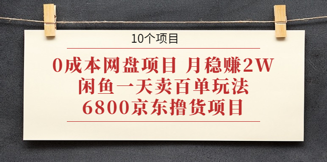 0成本网盘项目 月稳赚2W+闲鱼一天卖百单玩法+6800京东撸货项目 (10个项目)插图 0成本网盘项目 月稳赚2W+闲鱼一天卖百单玩法+6800京东撸货项目 (10个项目)