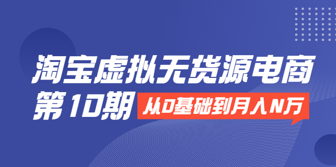 淘宝虚拟无货源电商第10期:从0基础到月入N万,全程实操,可批量操作插图 淘宝虚拟无货源电商第10期:从0基础到月入N万,全程实操,可批量操作