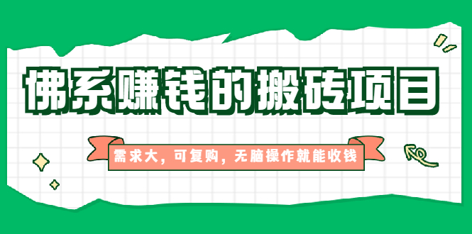 佛系赚钱的搬砖项目,需求大,可复购,无脑操作就能收钱【视频课程】插图 佛系赚钱的搬砖项目,需求大,可复购,无脑操作就能收钱【视频课程】