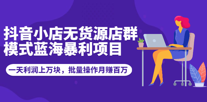 抖音小店无货源店群模式蓝海暴利项目:一天利润上万块,批量操作月赚百万插图 抖音小店无货源店群模式蓝海暴利项目:一天利润上万块,批量操作月赚百万