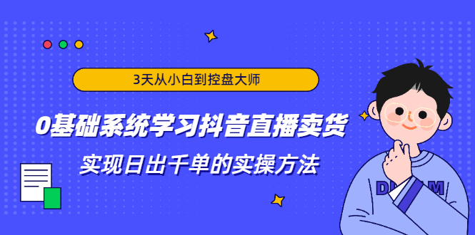 3天从小白到控盘大师,0基础系统学习抖音直播卖货 实现日出千单的实操方法插图 3天从小白到控盘大师,0基础系统学习抖音直播卖货 实现日出千单的实操方法