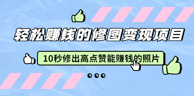 轻松赚钱的修图变现项目:10秒修出高点赞能赚钱的照片(18节视频课)插图 轻松赚钱的修图变现项目:10秒修出高点赞能赚钱的照片(18节视频课)
