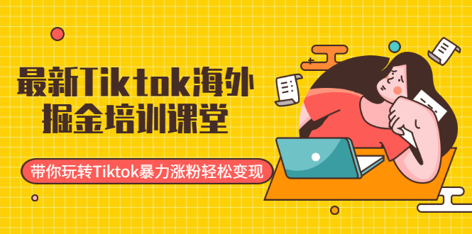 最新Tiktok海外掘金培训课堂:带你玩转Tiktok暴力涨粉轻松变现插图 最新Tiktok海外掘金培训课堂:带你玩转Tiktok暴力涨粉轻松变现