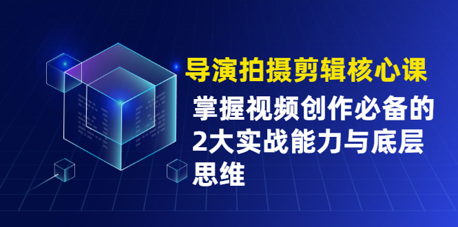 导演拍摄剪辑核心课,掌握视频创作必备的2大实战能力与底层思维插图 导演拍摄剪辑核心课,掌握视频创作必备的2大实战能力与底层思维
