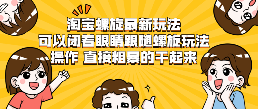 淘宝螺旋最新玩法,可以闭着眼睛跟随螺旋玩法操作 直接粗暴的干起来插图 淘宝螺旋最新玩法,可以闭着眼睛跟随螺旋玩法操作 直接粗暴的干起来
