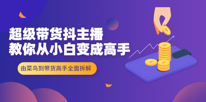 超级带货抖主播教你从小白变成高手,由菜鸟到带货高手全面拆解!插图 超级带货抖主播教你从小白变成高手,由菜鸟到带货高手全面拆解!