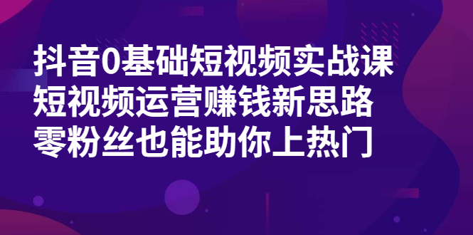 抖音0基础短视频实战课,短视频运营赚钱新思路,零粉丝也能助你上热门插图 抖音0基础短视频实战课,短视频运营赚钱新思路,零粉丝也能助你上热门