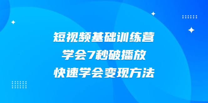 2021短视频基础训练营,学会7秒破播放,快速学会变现方法插图 2021短视频基础训练营,学会7秒破播放,快速学会变现方法