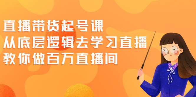 直播带货起号课,从底层逻辑去学习直播 教你做百万直播间插图 直播带货起号课,从底层逻辑去学习直播 教你做百万直播间