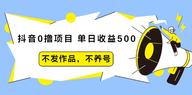 抖音0撸项目:单日收益500,不发作品,不养号【视频课程】插图 抖音0撸项目:单日收益500,不发作品,不养号【视频课程】