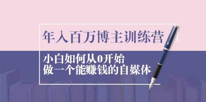 年入百万博主训练营:小白如何从0开始做一个能赚钱的自媒体插图 年入百万博主训练营:小白如何从0开始做一个能赚钱的自媒体