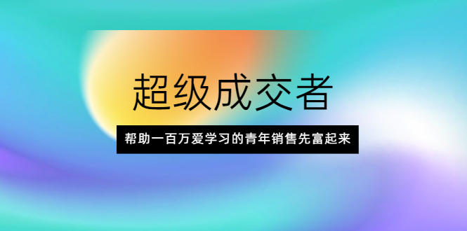 (2014期)超级成交者,帮助一百万爱学习的青年销售先富起来插图 (2014期)超级成交者,帮助一百万爱学习的青年销售先富起来