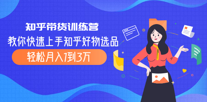 知乎带货训练营,教你快速上手知乎好物选品、轻松月入1到3万插图 知乎带货训练营,教你快速上手知乎好物选品、轻松月入1到3万