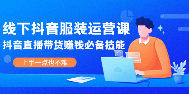 线下抖音服装运营课,抖音直播带货赚钱必备技能,上手一点也不难插图 线下抖音服装运营课,抖音直播带货赚钱必备技能,上手一点也不难