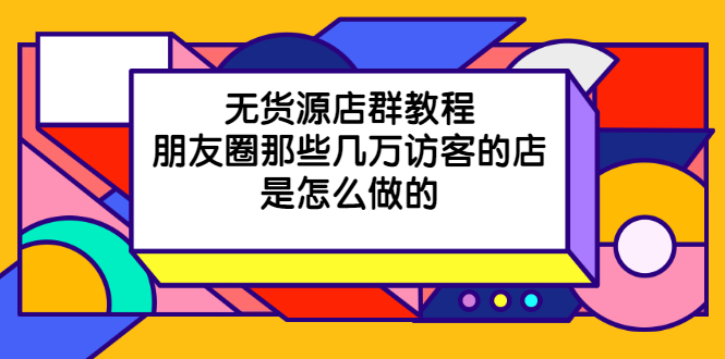 无货源店群教程,朋友圈那些几万访客的店是怎么做的插图 无货源店群教程,朋友圈那些几万访客的店是怎么做的