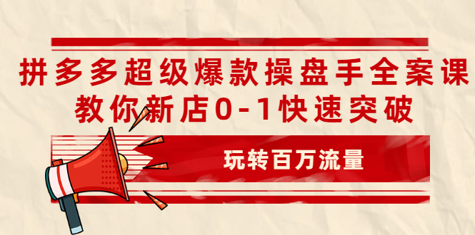 拼多多超级爆款操盘手全案课,教你新店0-1快速突破,玩转百万流量插图 拼多多超级爆款操盘手全案课,教你新店0-1快速突破,玩转百万流量