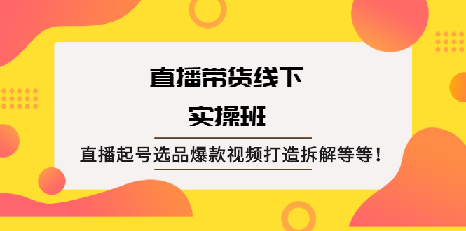 直播带货线下实操班:直播起号选品爆款视频打造拆解等等!插图 直播带货线下实操班:直播起号选品爆款视频打造拆解等等!
